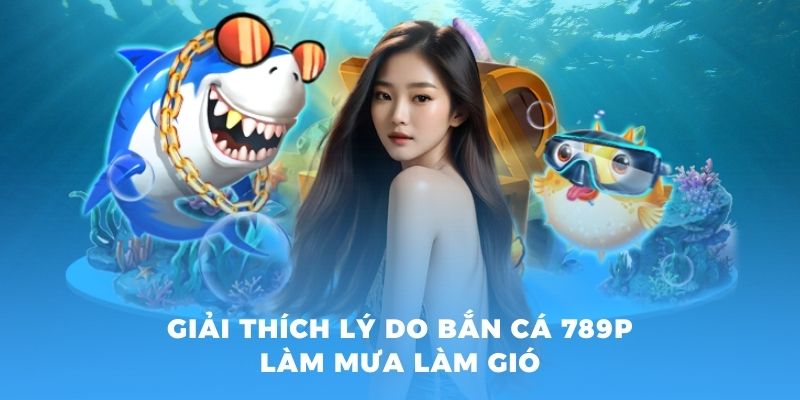 Giải thích lý do bắn cá 789P đang làm mưa làm gió